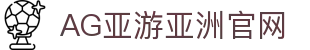 AG亚游官网｜亚洲领先的综合在线娱乐平台